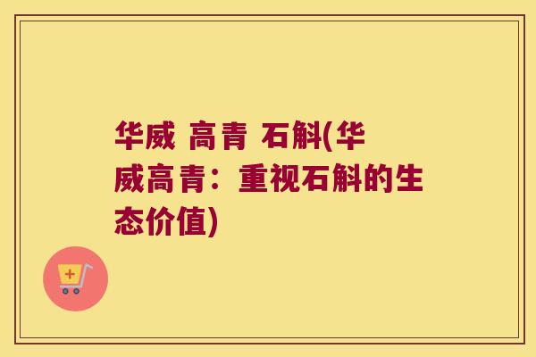 华威 高青 石斛(华威高青：重视石斛的生态价值)