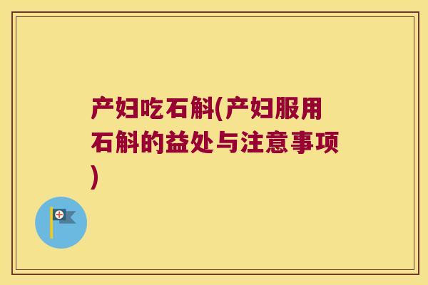 产妇吃石斛(产妇服用石斛的益处与注意事项)