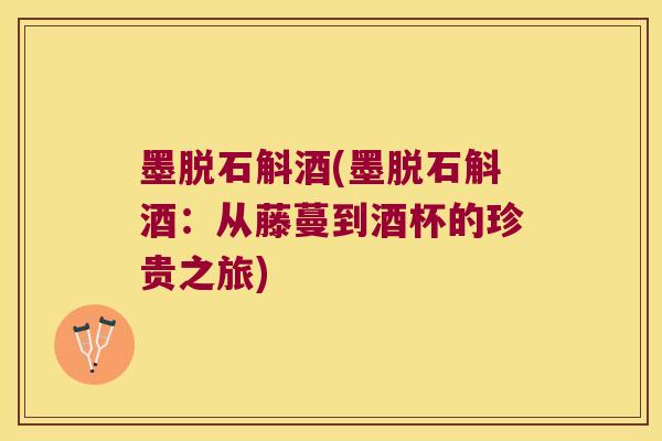墨脱石斛酒(墨脱石斛酒：从藤蔓到酒杯的珍贵之旅)