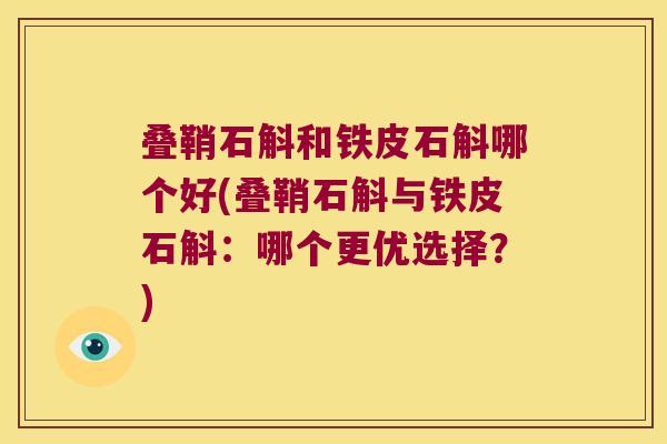 叠鞘石斛和铁皮石斛哪个好(叠鞘石斛与铁皮石斛：哪个更优选择？)