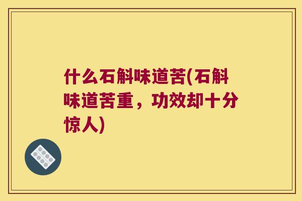 什么石斛味道苦(石斛味道苦重，功效却十分惊人)