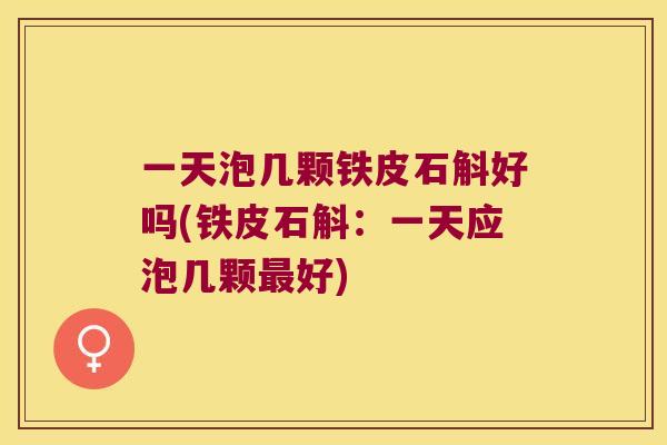 一天泡几颗铁皮石斛好吗(铁皮石斛：一天应泡几颗最好)