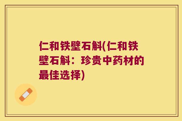 仁和铁壁石斛(仁和铁壁石斛：珍贵中药材的最佳选择)