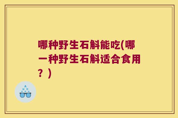 哪种野生石斛能吃(哪一种野生石斛适合食用?) 哪种野生石斛能吃(哪一种野生石斛适合食用?)
