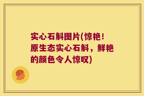 实心石斛图片(惊艳!原生态实心石斛,鲜艳的颜色令人惊叹) 实心石斛图片(惊艳!原生态实心石斛,鲜艳的颜色令人惊叹)