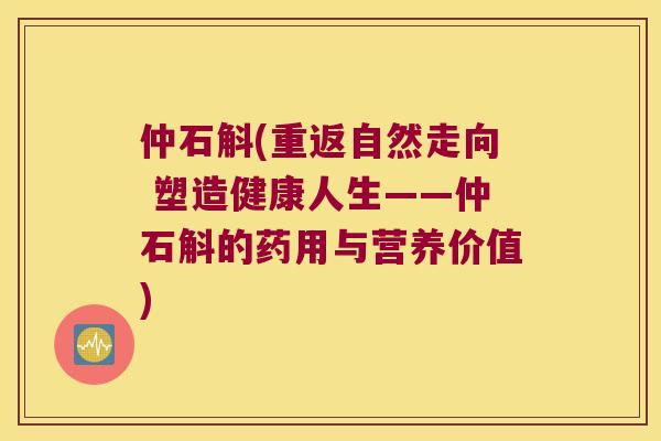 仲石斛(重返自然走向 塑造健康人生——仲石斛的药用与营养价值)