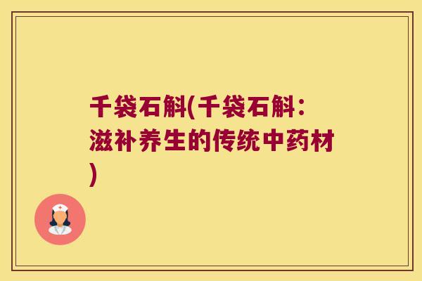 千袋石斛(千袋石斛：滋补养生的传统中药材)