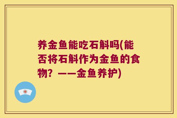 养金鱼能吃石斛吗(能否将石斛作为金鱼的食物？——金鱼养护)