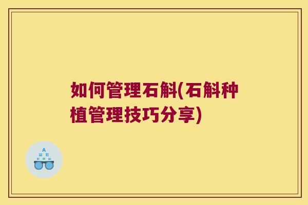如何管理石斛(石斛种植管理技巧分享)