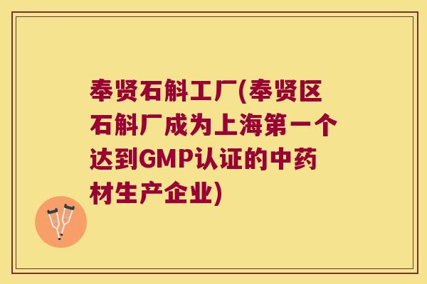奉贤石斛工厂(奉贤区石斛厂成为上海第一个达到GMP认证的材生产企业) 奉贤石斛工厂(奉贤区石斛厂成为上海第一个达到GMP认证的材生产企业)