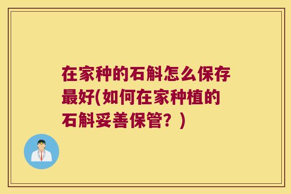 在家种的石斛怎么保存最好(如何在家种植的石斛妥善保管？)