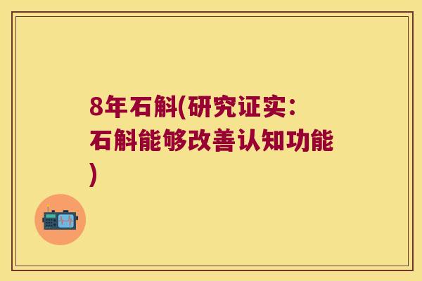 8年石斛(研究证实：石斛能够改善认知功能)