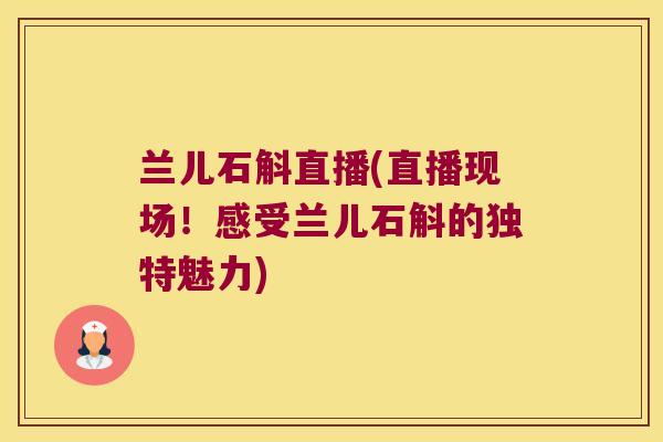 兰儿石斛直播(直播现场！感受兰儿石斛的独特魅力)