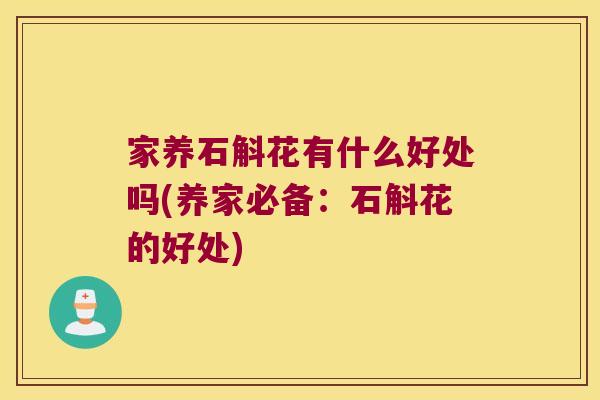 家养石斛花有什么好处吗(养家必备：石斛花的好处)