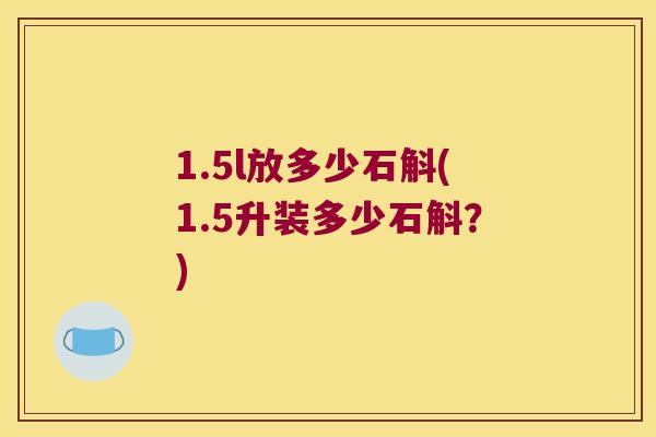1.5l放多少石斛(1.5升装多少石斛？)
