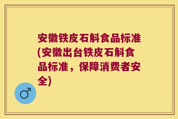 安徽铁皮石斛食品标准(安徽出台铁皮石斛食品标准,保障消费者安全) 安徽铁皮石斛食品标准(安徽出台铁皮石斛食品标准,保障消费者安全)