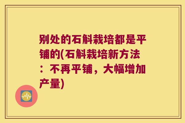 别处的石斛栽培都是平铺的(石斛栽培新方法：不再平铺，大幅增加产量)