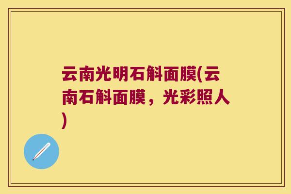 云南光明石斛面膜(云南石斛面膜,光彩照人) 云南光明石斛面膜(云南石斛面膜,光彩照人)