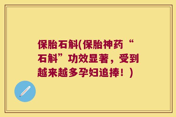 保胎石斛(保胎神药“石斛”功效显著，受到越来越多孕妇追捧！)