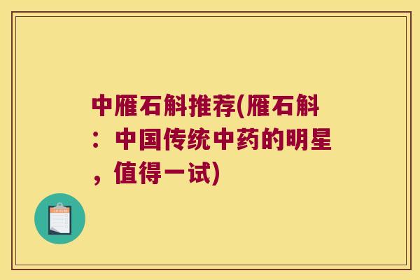 中雁石斛推荐(雁石斛：中国传统中药的明星，值得一试)