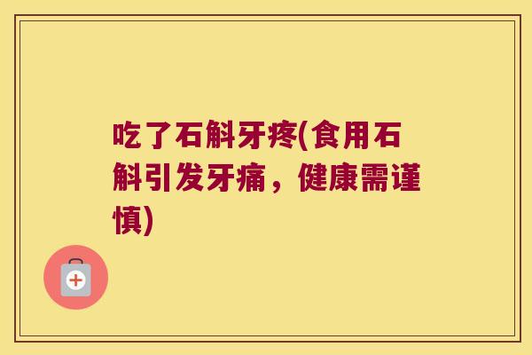 吃了石斛牙疼(食用石斛引发牙痛，健康需谨慎)