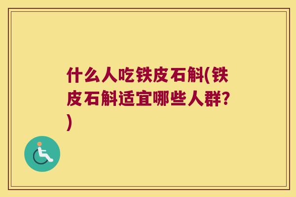 什么人吃铁皮石斛(铁皮石斛适宜哪些人群？)