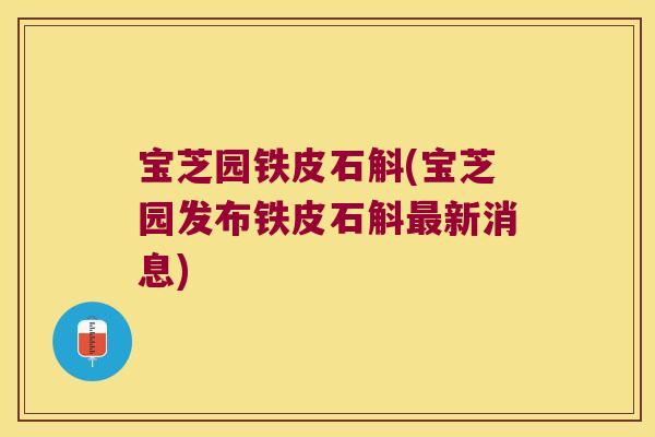 宝芝园铁皮石斛(宝芝园发布铁皮石斛新消息)