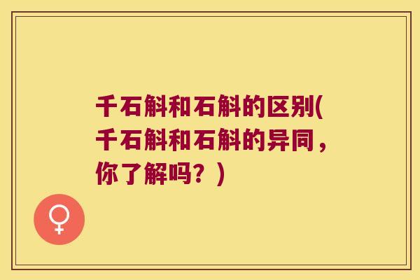 千石斛和石斛的区别(千石斛和石斛的异同，你了解吗？)