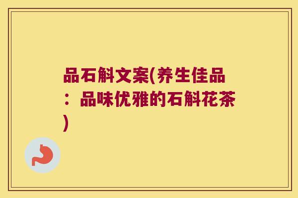 品石斛文案(养生佳品：品味优雅的石斛花茶)