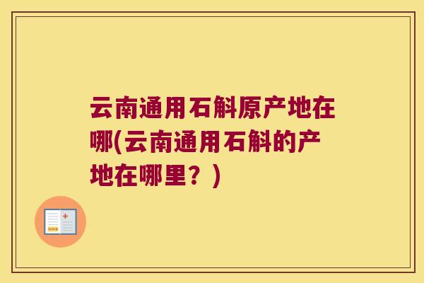 云南通用石斛原产地在哪(云南通用石斛的产地在哪里？)