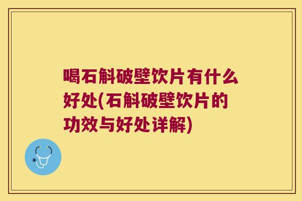 喝石斛破壁饮片有什么好处(石斛破壁饮片的功效与好处详解)