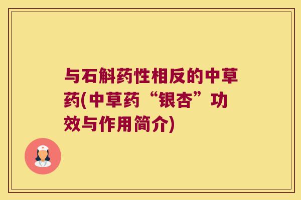 与石斛药性相反的中草药(中草药“银杏”功效与作用简介)