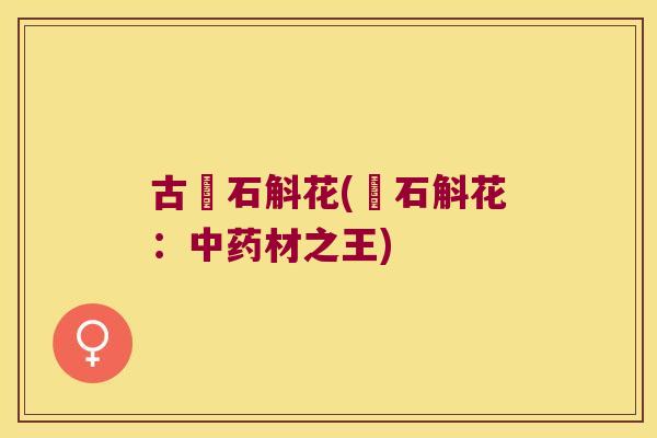 古搥石斛花(搥石斛花：中药材之王)