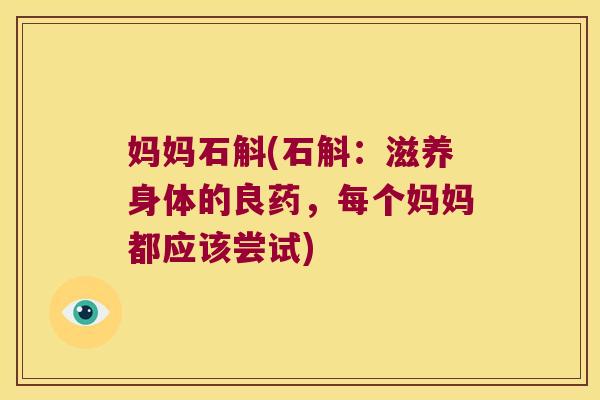妈妈石斛(石斛：滋养身体的良药，每个妈妈都应该尝试)