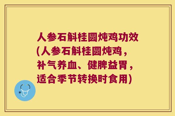 人参石斛桂圆炖鸡功效(人参石斛桂圆炖鸡,、健脾益胃,适合季节转换时食用) 人参石斛桂圆炖鸡功效(人参石斛桂圆炖鸡,、健脾益胃,适合季节转换时食用)