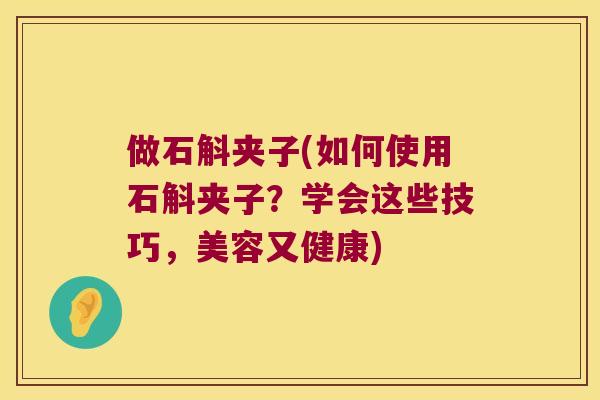 做石斛夹子(如何使用石斛夹子？学会这些技巧，美容又健康)