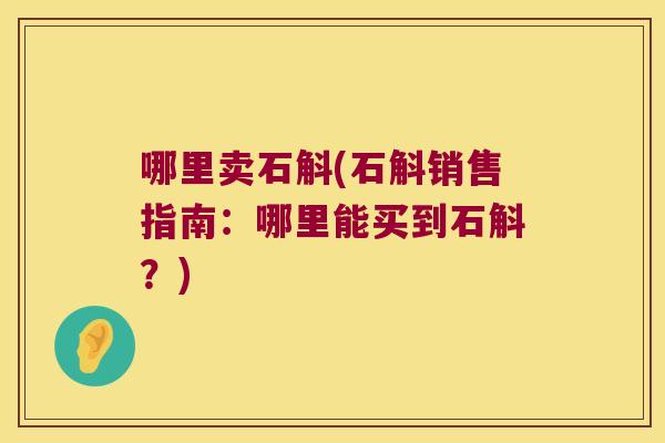 哪里卖石斛(石斛销售指南：哪里能买到石斛？)
