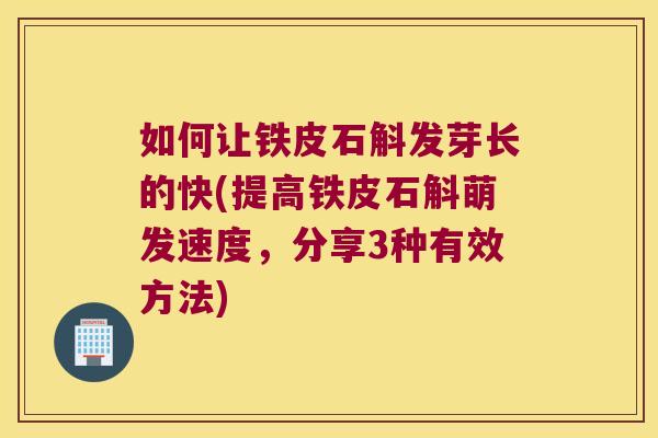 如何让铁皮石斛发芽长的快(提高铁皮石斛萌发速度,分享3种有效方法) 如何让铁皮石斛发芽长的快(提高铁皮石斛萌发速度,分享3种有效方法)
