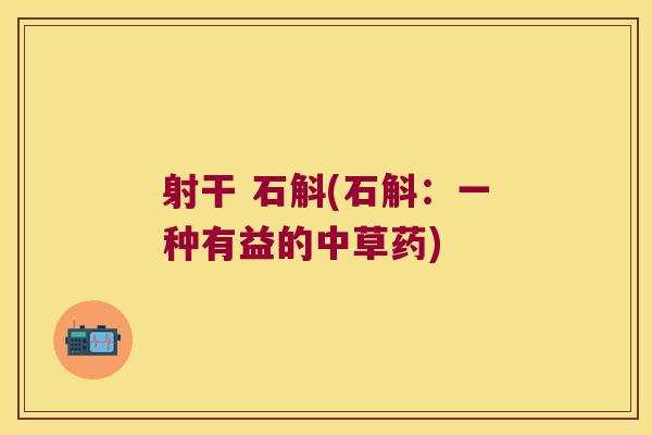 射干 石斛(石斛：一种有益的中草药)