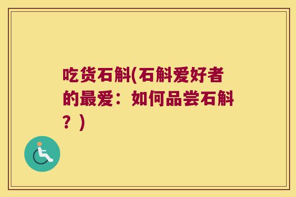 吃货石斛(石斛爱好者的爱：如何品尝石斛？)