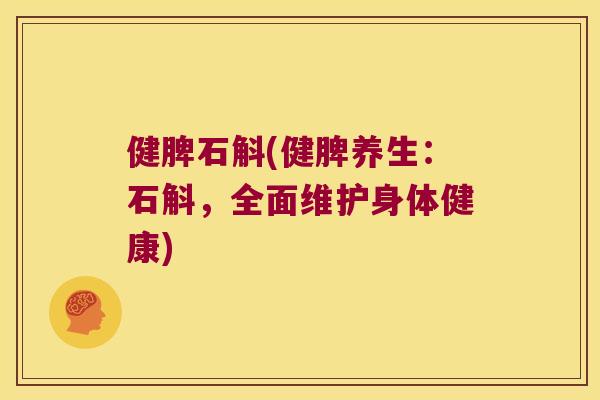 健脾石斛(健脾养生：石斛，全面维护身体健康)