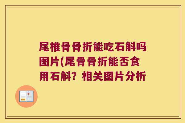 尾椎骨骨折能吃石斛吗图片(尾骨骨折能否食用石斛？相关图片分析