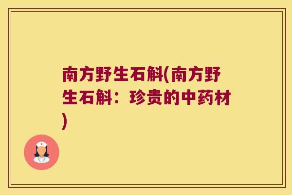 南方野生石斛(南方野生石斛：珍贵的中药材)