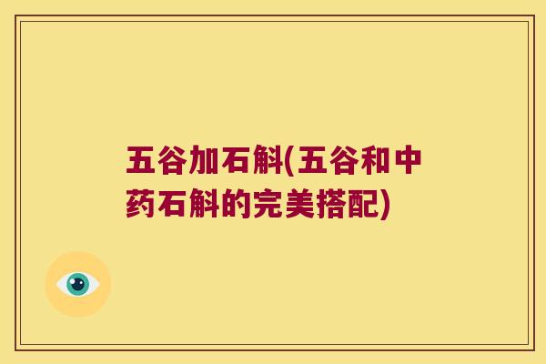 五谷加石斛(五谷和石斛的完美搭配)