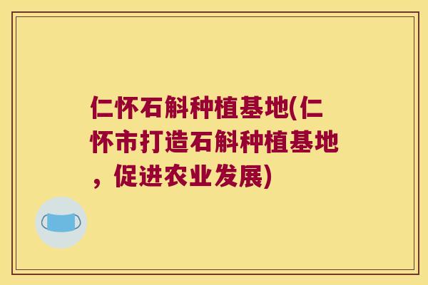 仁怀石斛种植基地(仁怀市打造石斛种植基地，促进农业发展)