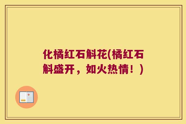 化橘红石斛花(橘红石斛盛开，如火热情！)