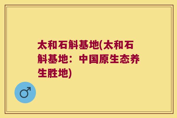 太和石斛基地(太和石斛基地：中国原生态养生胜地)