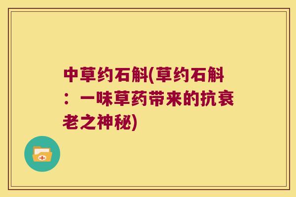 中草约石斛(草约石斛：一味草药带来的抗衰老之神秘)