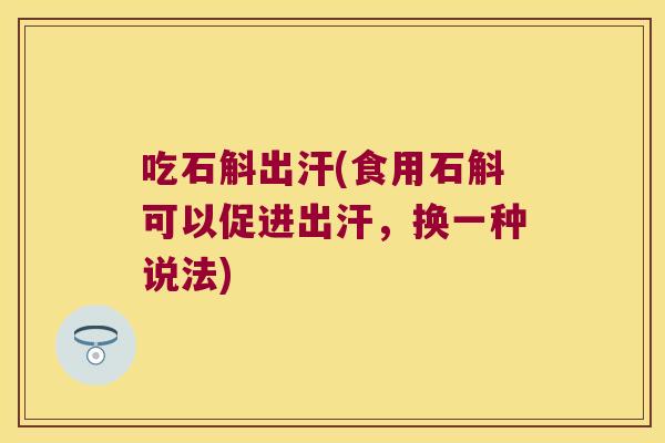 吃石斛出汗(食用石斛可以促进出汗，换一种说法)