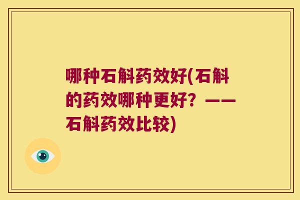 哪种石斛药效好(石斛的药效哪种更好？——石斛药效比较)